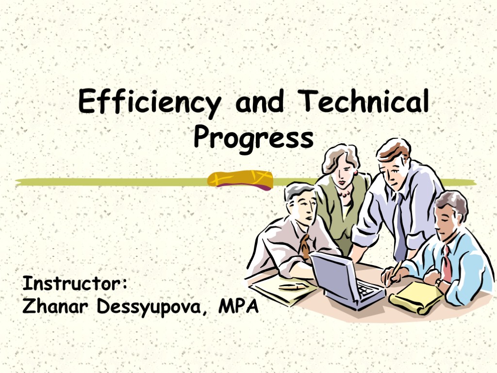 Efficiency and Technical Progress Instructor: Zhanar Dessyupova, MPA